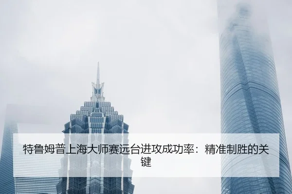 特鲁姆普上海大师赛远台进攻成功率：精准制胜的关键