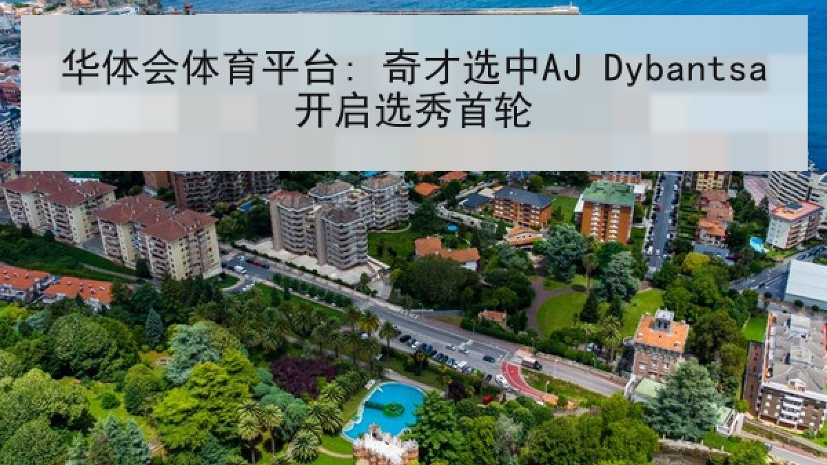 华体会体育平台: 奇才选中AJ Dybantsa开启选秀首轮