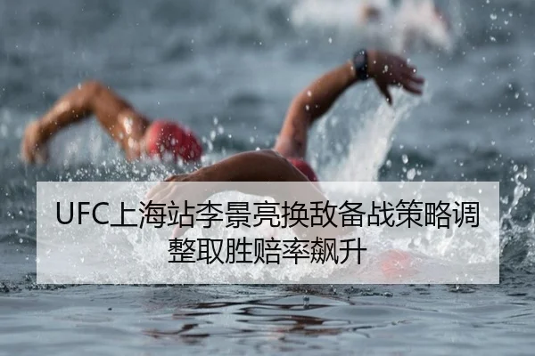 UFC上海站李景亮换敌备战策略调整取胜赔率飙升