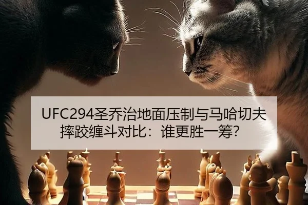 UFC294圣乔治地面压制与马哈切夫摔跤缠斗对比：谁更胜一筹？