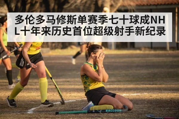 多伦多马修斯单赛季七十球成NHL十年来历史首位超级射手新纪录