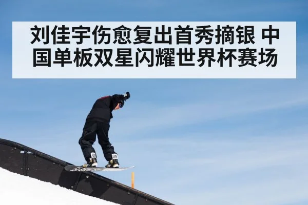 刘佳宇伤愈复出首秀摘银 中国单板双星闪耀世界杯赛场