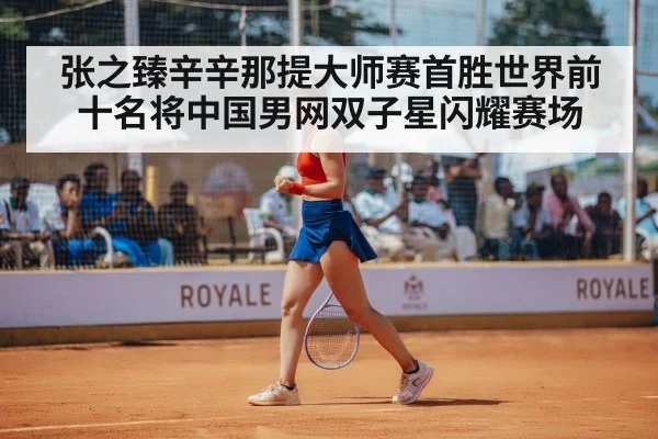 张之臻辛辛那提大师赛首胜世界前十名将中国男网双子星闪耀赛场