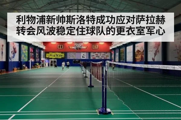 利物浦新帅斯洛特成功应对萨拉赫转会风波稳定住球队的更衣室军心
