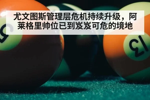 尤文图斯管理层危机持续升级，阿莱格里帅位已到岌岌可危的境地