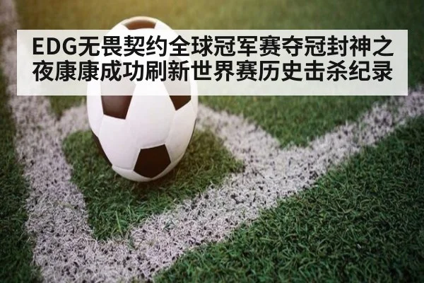 EDG无畏契约全球冠军赛夺冠封神之夜康康成功刷新世界赛历史击杀纪录