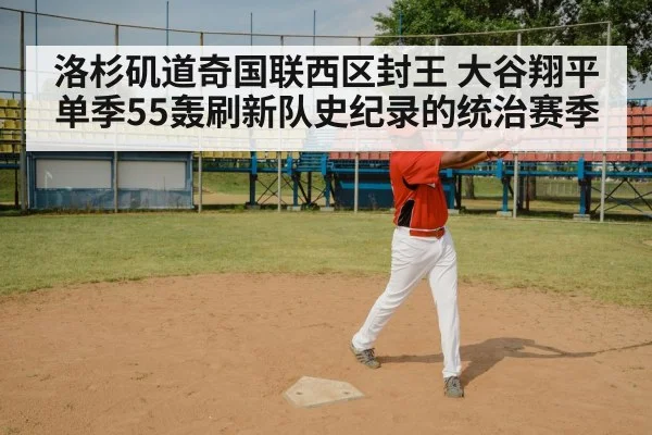 洛杉矶道奇国联西区封王 大谷翔平单季55轰刷新队史纪录的统治赛季